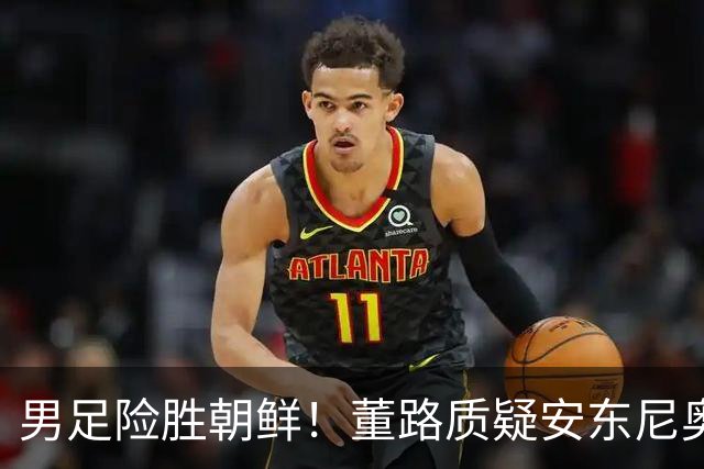 男足险胜朝鲜！董路质疑安东尼奥：朝鲜要有赵松源 中国队得输糊涂